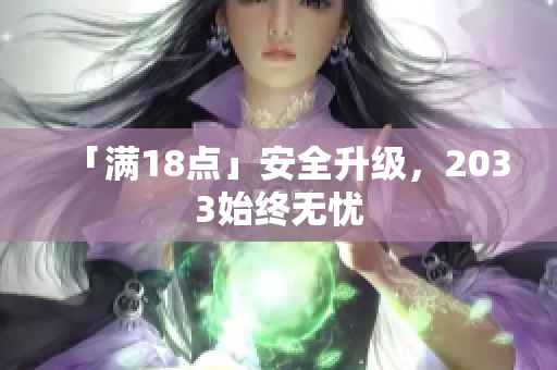 「满18点」安全升级，2033始终无忧