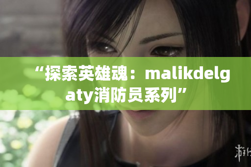“探索英雄魂：malikdelgaty消防员系列”