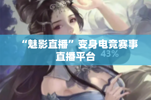 “魅影直播”变身电竞赛事直播平台