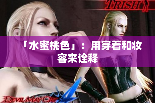 「水蜜桃色」：用穿着和妆容来诠释