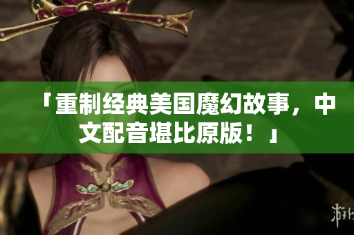 「重制经典美国魔幻故事，中文配音堪比原版！」