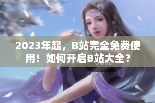 2023年起，B站完全免费使用！如何开启B站大全？