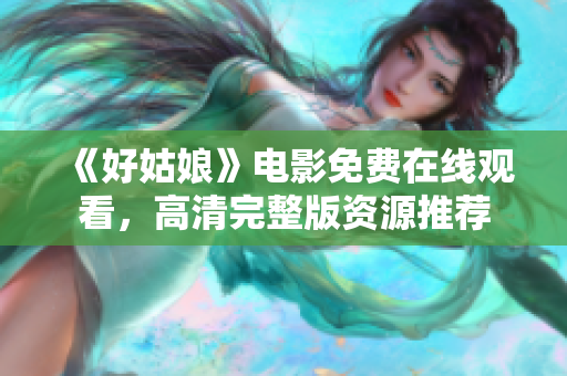 《好姑娘》电影免费在线观看，高清完整版资源推荐