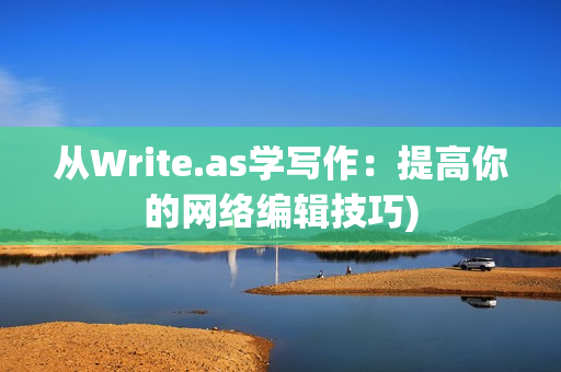 从Write.as学写作：提高你的网络编辑技巧)