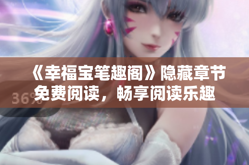 《幸福宝笔趣阁》隐藏章节免费阅读，畅享阅读乐趣