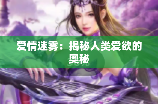 爱情迷雾：揭秘人类爱欲的奥秘