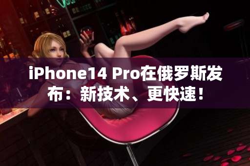 iPhone14 Pro在俄罗斯发布：新技术、更快速！