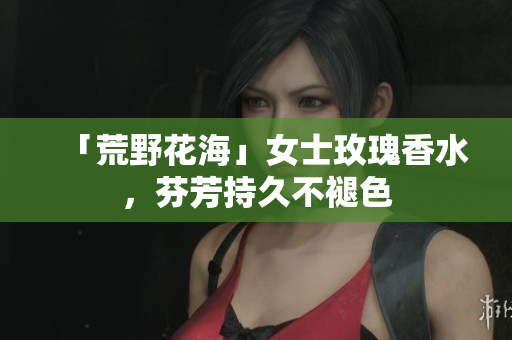 「荒野花海」女士玫瑰香水，芬芳持久不褪色