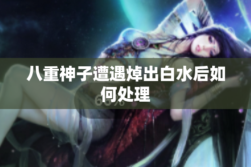 八重神子遭遇焯出白水后如何处理
