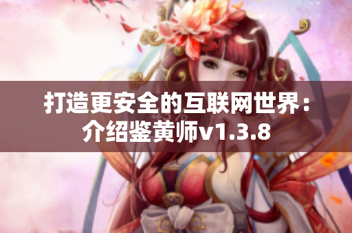 打造更安全的互联网世界：介绍鉴黄师v1.3.8