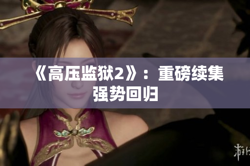 《高压监狱2》：重磅续集强势回归
