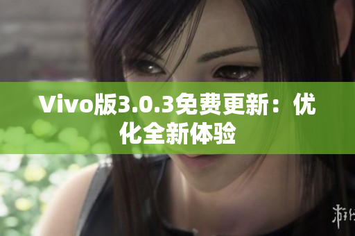 Vivo版3.0.3免费更新：优化全新体验