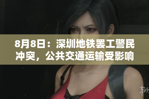 8月8日：深圳地铁罢工警民冲突，公共交通运输受影响