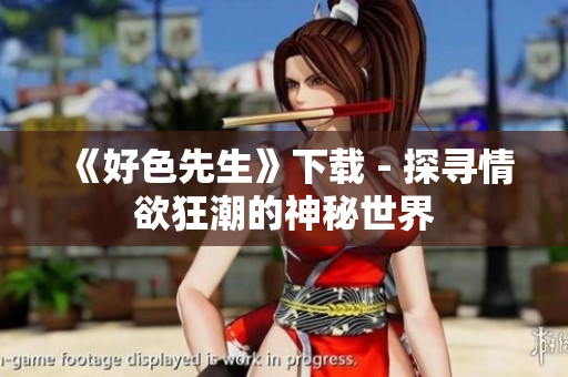 《好色先生》下载 - 探寻情欲狂潮的神秘世界