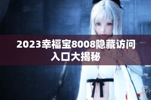 2023幸福宝8008隐藏访问入口大揭秘