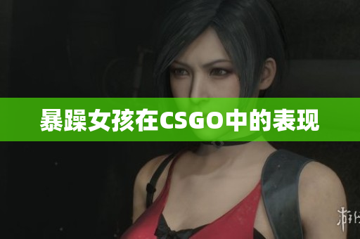 暴躁女孩在CSGO中的表现