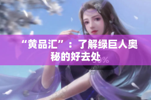 “黄品汇”：了解绿巨人奥秘的好去处