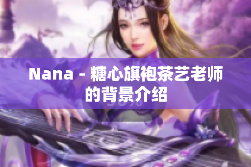 Nana - 糖心旗袍茶艺老师的背景介绍