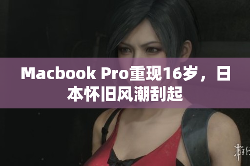 Macbook Pro重现16岁，日本怀旧风潮刮起