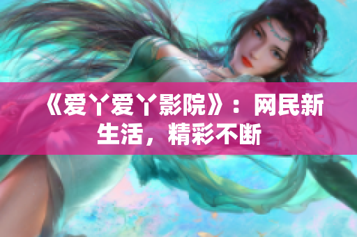 《爱丫爱丫影院》：网民新生活，精彩不断