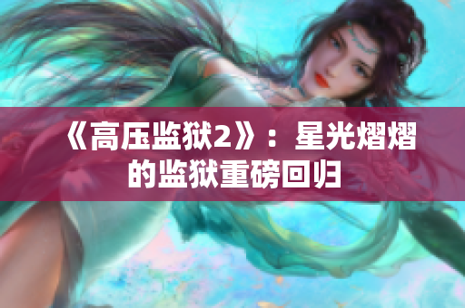 《高压监狱2》：星光熠熠的监狱重磅回归