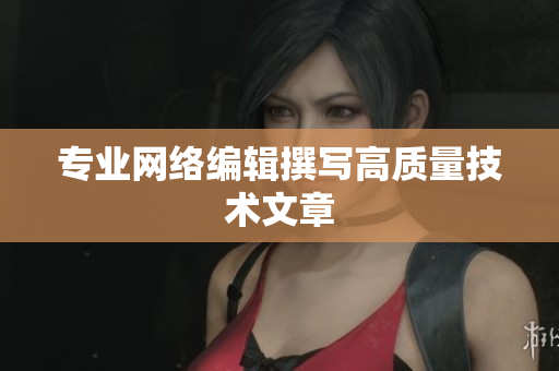 专业网络编辑撰写高质量技术文章