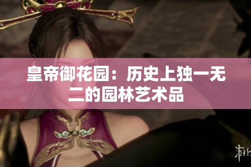 皇帝御花园：历史上独一无二的园林艺术品