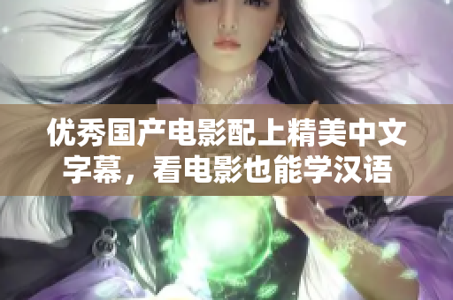 优秀国产电影配上精美中文字幕，看电影也能学汉语