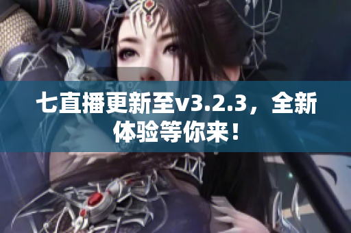 七直播更新至v3.2.3，全新体验等你来！