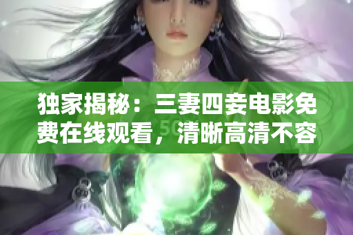 独家揭秘：三妻四妾电影免费在线观看，清晰高清不容错过！