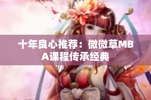 十年良心推荐：微微草MBA课程传承经典