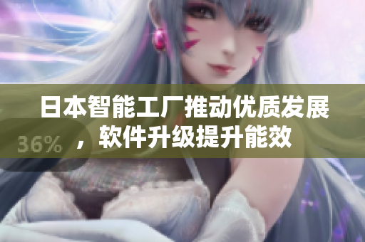 日本智能工厂推动优质发展，软件升级提升能效