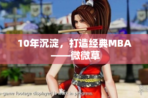 10年沉淀，打造经典MBA ——微微草