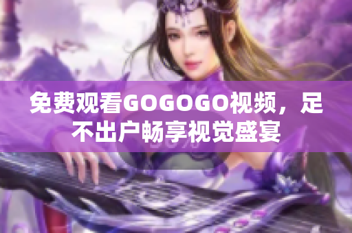 免费观看GOGOGO视频，足不出户畅享视觉盛宴