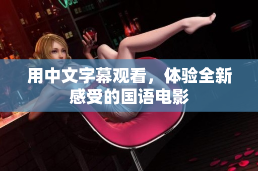 用中文字幕观看，体验全新感受的国语电影