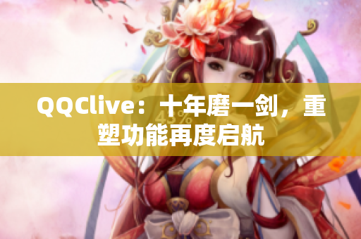 QQClive：十年磨一剑，重塑功能再度启航