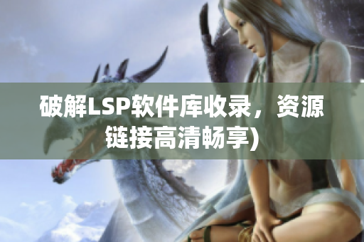 破解LSP软件库收录，资源链接高清畅享)