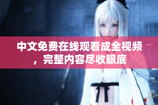 中文免费在线观看成全视频，完整内容尽收眼底
