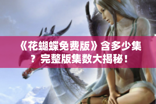 《花蝴蝶免费版》含多少集？完整版集数大揭秘！