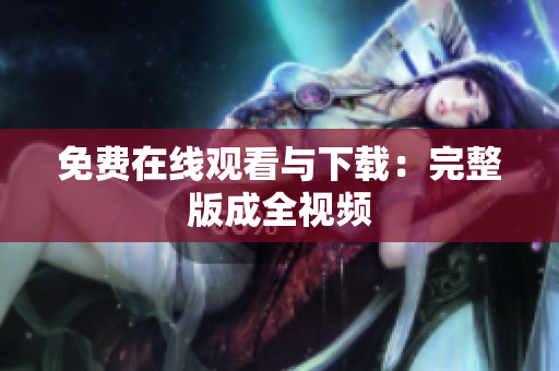 免费在线观看与下载：完整版成全视频