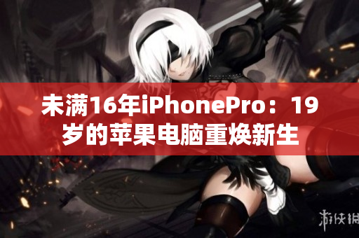 未满16年iPhonePro：19岁的苹果电脑重焕新生