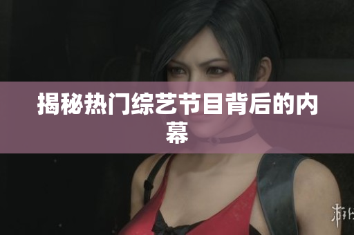 揭秘热门综艺节目背后的内幕