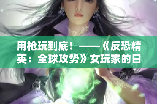 用枪玩到底！——《反恐精英：全球攻势》女玩家的日常