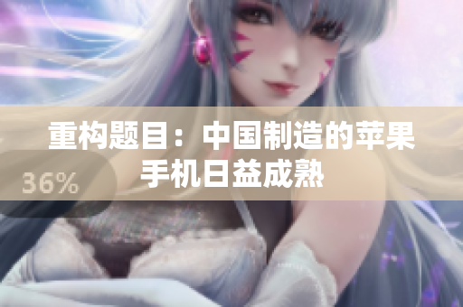 重构题目：中国制造的苹果手机日益成熟