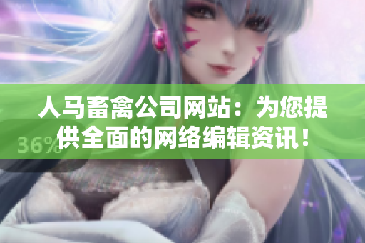 人马畜禽公司网站：为您提供全面的网络编辑资讯！
