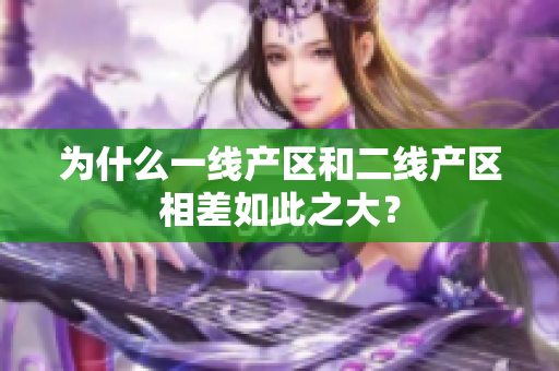 为什么一线产区和二线产区相差如此之大？