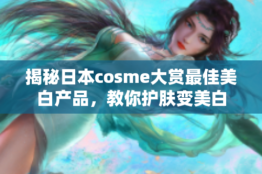 揭秘日本cosme大赏最佳美白产品，教你护肤变美白