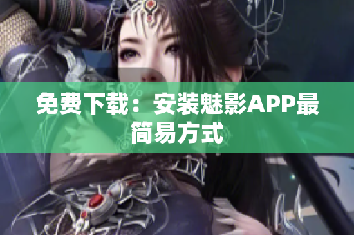 免费下载：安装魅影APP最简易方式