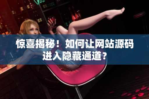 惊喜揭秘！如何让网站源码进入隐藏通道？