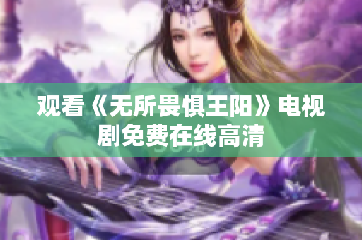 观看《无所畏惧王阳》电视剧免费在线高清